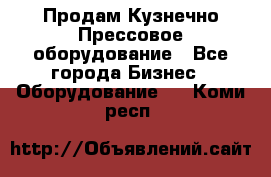 Продам Кузнечно-Прессовое оборудование - Все города Бизнес » Оборудование   . Коми респ.